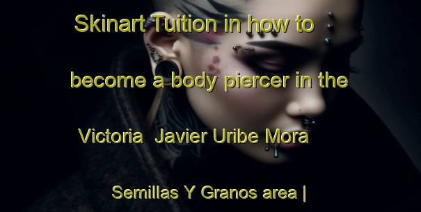 Skinart Tuition in how to become a body piercer in the Victoria  Javier Uribe Mora   Semillas Y Granos area | PiercingTraining | PiercingClasses | SkinartTraining-Mexico